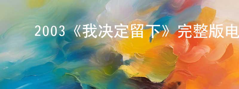 ﻿陈勇波发布﻿2003《我决定留下》完整版电影/在线观看/百度云-美剧天堂